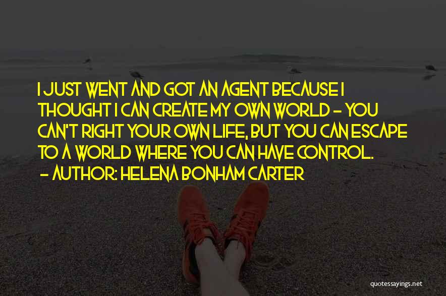 Helena Bonham Carter Quotes: I Just Went And Got An Agent Because I Thought I Can Create My Own World - You Can't Right