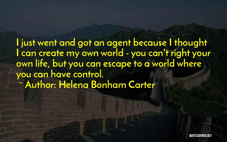 Helena Bonham Carter Quotes: I Just Went And Got An Agent Because I Thought I Can Create My Own World - You Can't Right