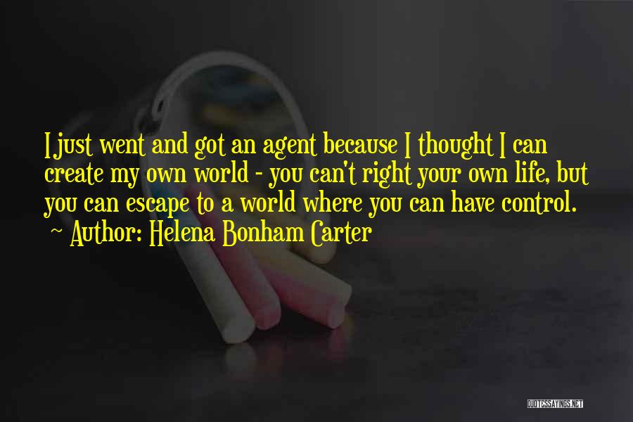 Helena Bonham Carter Quotes: I Just Went And Got An Agent Because I Thought I Can Create My Own World - You Can't Right