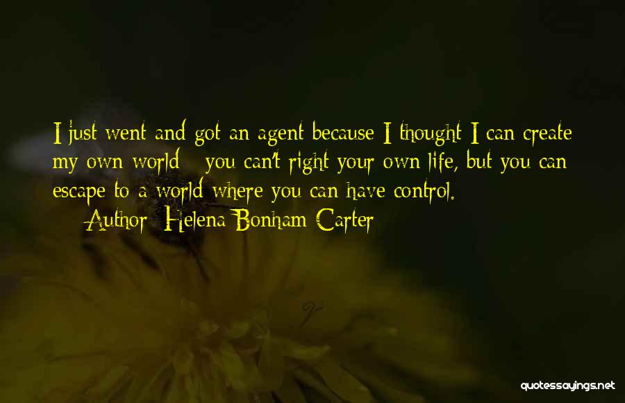 Helena Bonham Carter Quotes: I Just Went And Got An Agent Because I Thought I Can Create My Own World - You Can't Right