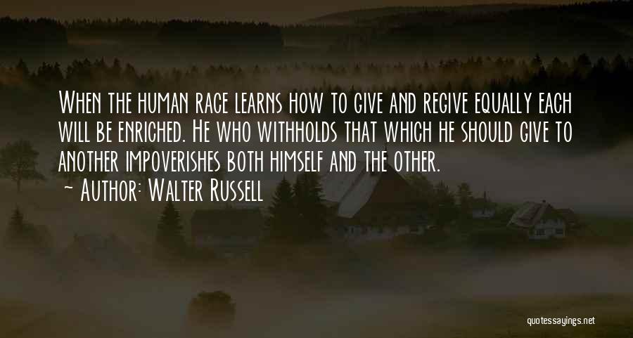 Walter Russell Quotes: When The Human Race Learns How To Give And Regive Equally Each Will Be Enriched. He Who Withholds That Which