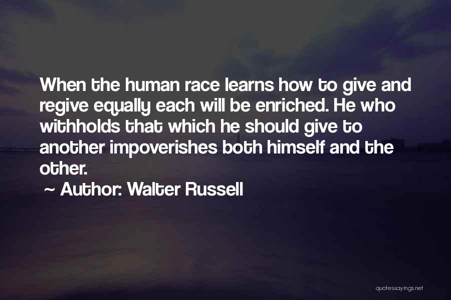 Walter Russell Quotes: When The Human Race Learns How To Give And Regive Equally Each Will Be Enriched. He Who Withholds That Which