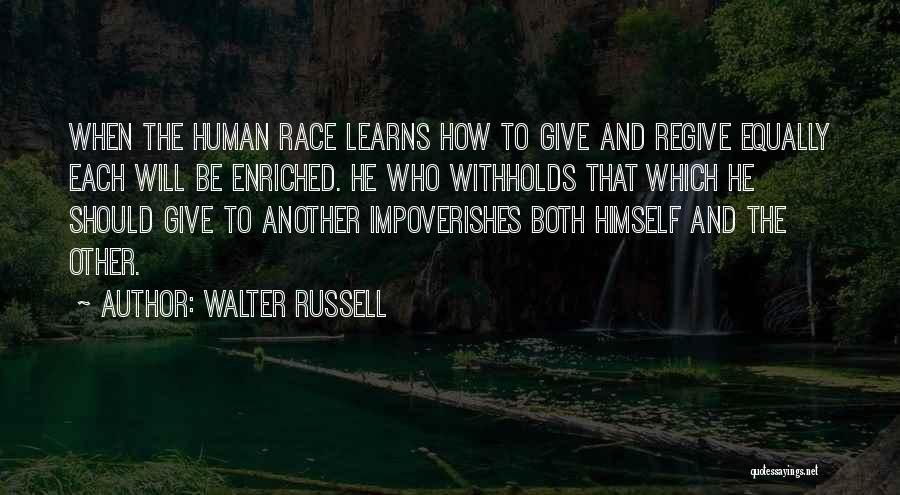 Walter Russell Quotes: When The Human Race Learns How To Give And Regive Equally Each Will Be Enriched. He Who Withholds That Which