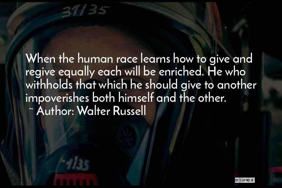 Walter Russell Quotes: When The Human Race Learns How To Give And Regive Equally Each Will Be Enriched. He Who Withholds That Which