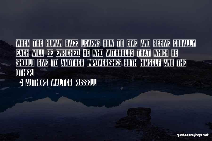 Walter Russell Quotes: When The Human Race Learns How To Give And Regive Equally Each Will Be Enriched. He Who Withholds That Which