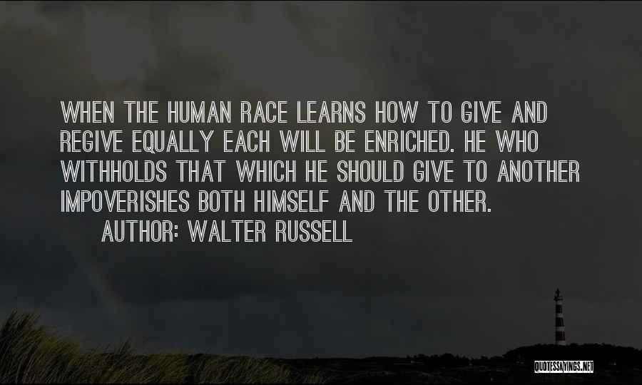 Walter Russell Quotes: When The Human Race Learns How To Give And Regive Equally Each Will Be Enriched. He Who Withholds That Which