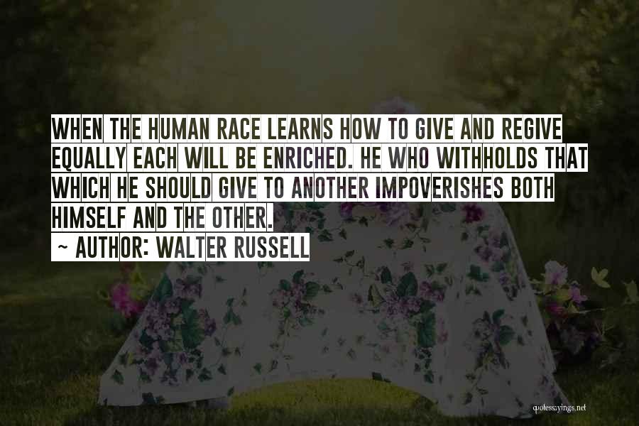 Walter Russell Quotes: When The Human Race Learns How To Give And Regive Equally Each Will Be Enriched. He Who Withholds That Which