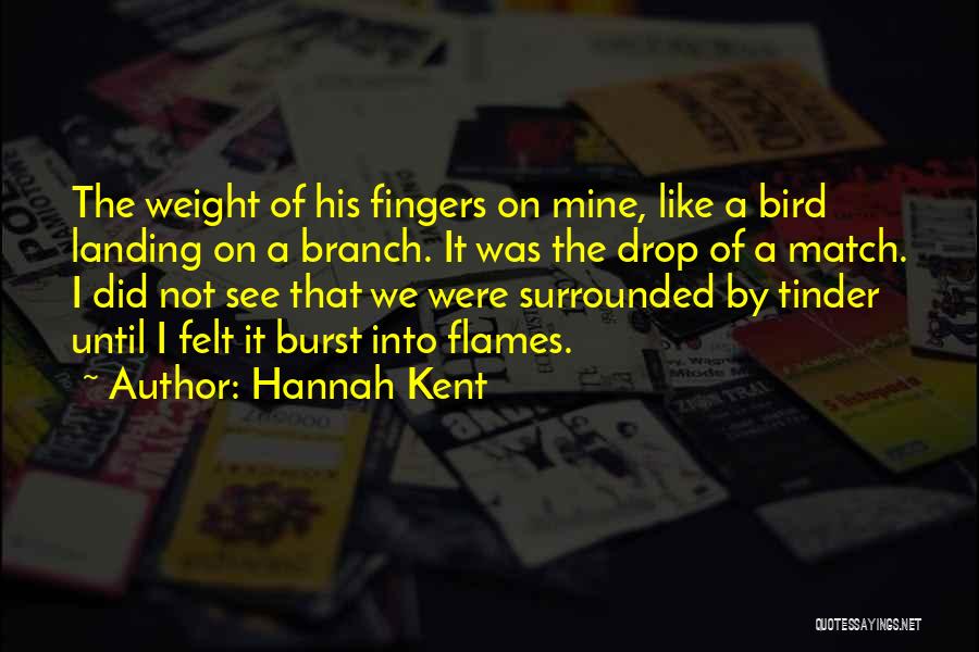 Hannah Kent Quotes: The Weight Of His Fingers On Mine, Like A Bird Landing On A Branch. It Was The Drop Of A