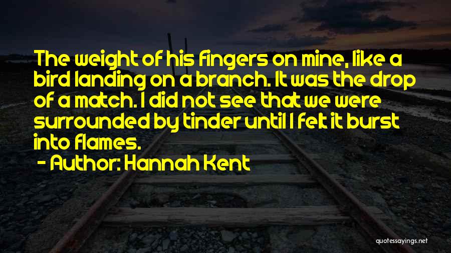 Hannah Kent Quotes: The Weight Of His Fingers On Mine, Like A Bird Landing On A Branch. It Was The Drop Of A