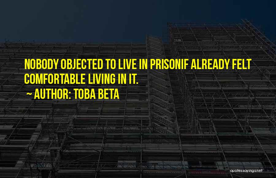 Toba Beta Quotes: Nobody Objected To Live In Prisonif Already Felt Comfortable Living In It.