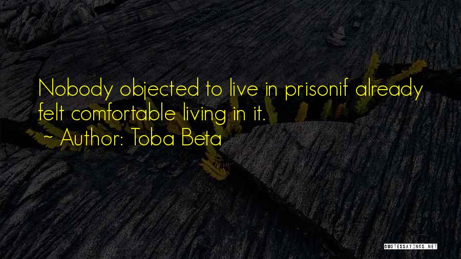 Toba Beta Quotes: Nobody Objected To Live In Prisonif Already Felt Comfortable Living In It.