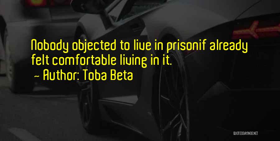 Toba Beta Quotes: Nobody Objected To Live In Prisonif Already Felt Comfortable Living In It.