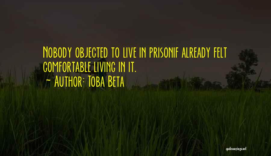 Toba Beta Quotes: Nobody Objected To Live In Prisonif Already Felt Comfortable Living In It.