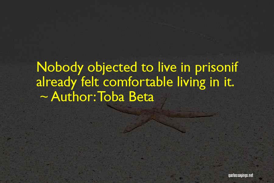 Toba Beta Quotes: Nobody Objected To Live In Prisonif Already Felt Comfortable Living In It.