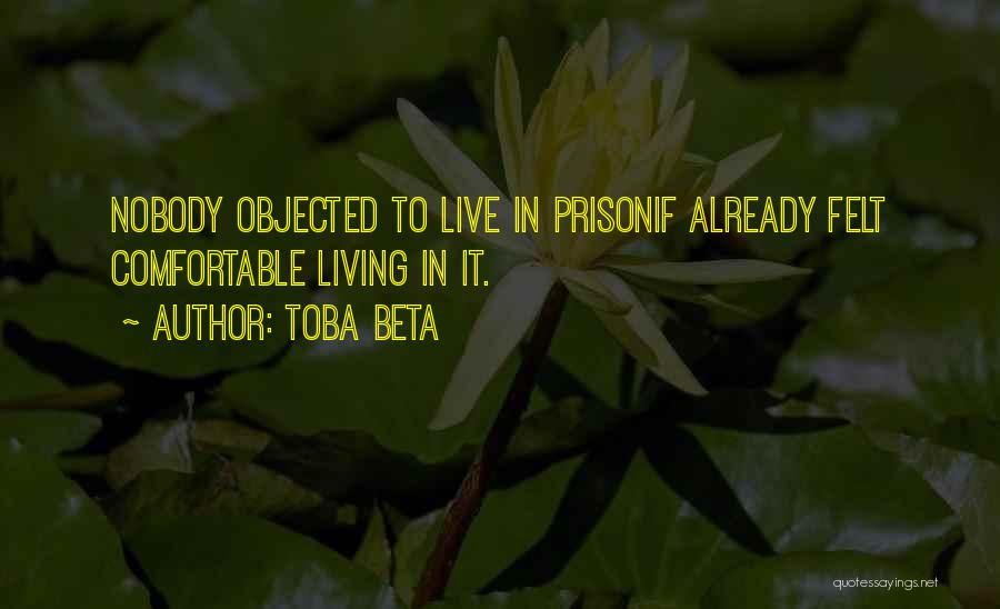 Toba Beta Quotes: Nobody Objected To Live In Prisonif Already Felt Comfortable Living In It.