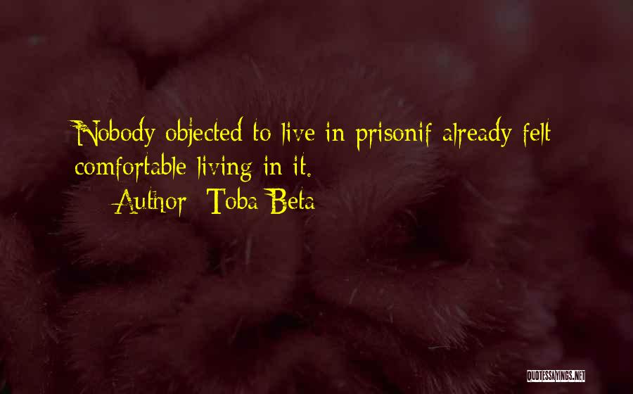 Toba Beta Quotes: Nobody Objected To Live In Prisonif Already Felt Comfortable Living In It.