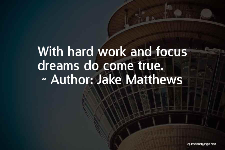 Jake Matthews Quotes: With Hard Work And Focus Dreams Do Come True.