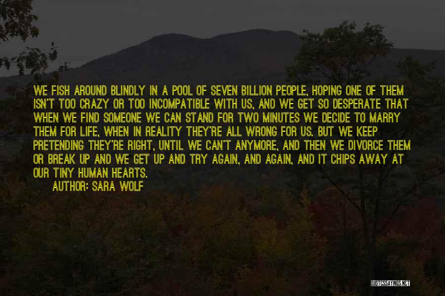 Sara Wolf Quotes: We Fish Around Blindly In A Pool Of Seven Billion People, Hoping One Of Them Isn't Too Crazy Or Too