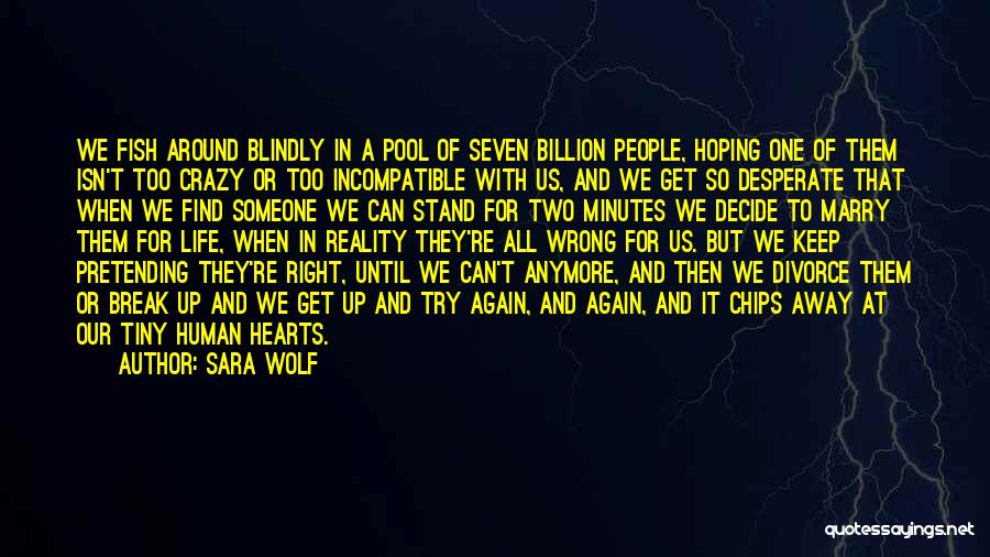 Sara Wolf Quotes: We Fish Around Blindly In A Pool Of Seven Billion People, Hoping One Of Them Isn't Too Crazy Or Too