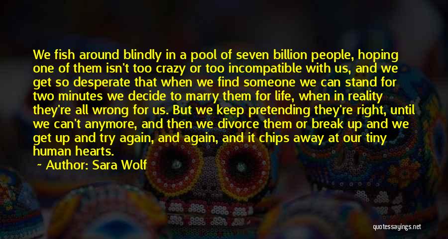 Sara Wolf Quotes: We Fish Around Blindly In A Pool Of Seven Billion People, Hoping One Of Them Isn't Too Crazy Or Too