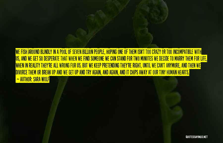 Sara Wolf Quotes: We Fish Around Blindly In A Pool Of Seven Billion People, Hoping One Of Them Isn't Too Crazy Or Too