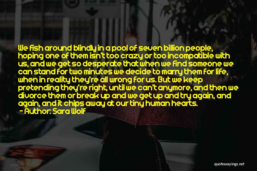 Sara Wolf Quotes: We Fish Around Blindly In A Pool Of Seven Billion People, Hoping One Of Them Isn't Too Crazy Or Too