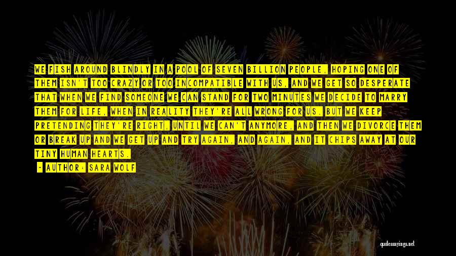 Sara Wolf Quotes: We Fish Around Blindly In A Pool Of Seven Billion People, Hoping One Of Them Isn't Too Crazy Or Too