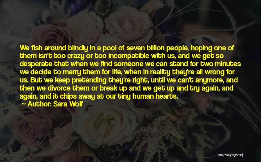 Sara Wolf Quotes: We Fish Around Blindly In A Pool Of Seven Billion People, Hoping One Of Them Isn't Too Crazy Or Too