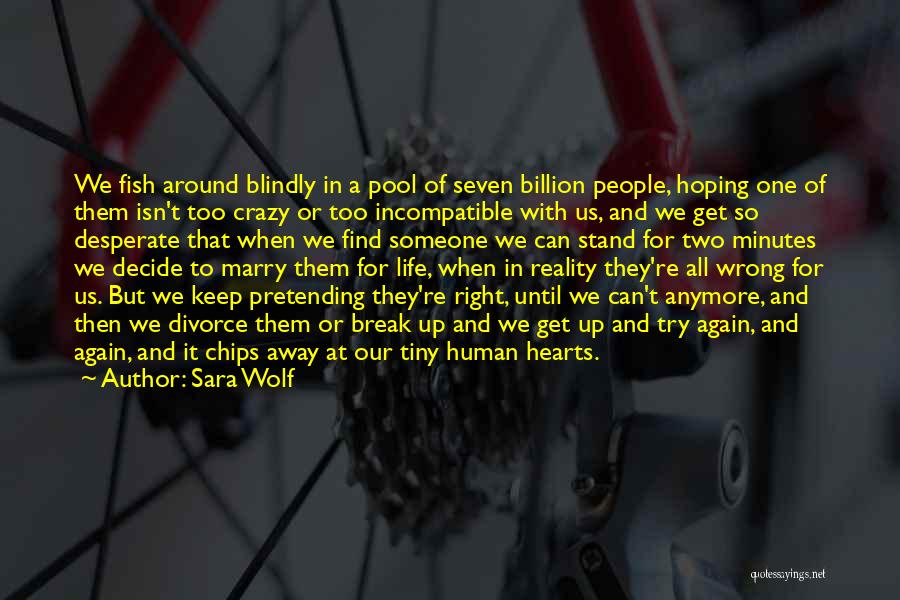 Sara Wolf Quotes: We Fish Around Blindly In A Pool Of Seven Billion People, Hoping One Of Them Isn't Too Crazy Or Too