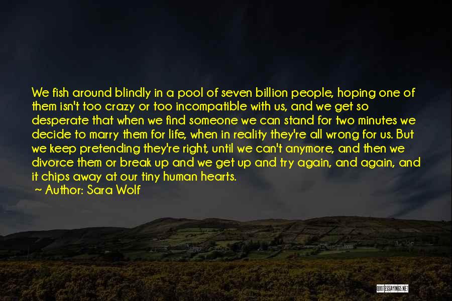 Sara Wolf Quotes: We Fish Around Blindly In A Pool Of Seven Billion People, Hoping One Of Them Isn't Too Crazy Or Too