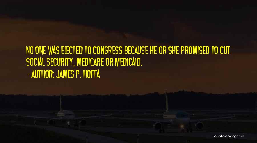 James P. Hoffa Quotes: No One Was Elected To Congress Because He Or She Promised To Cut Social Security, Medicare Or Medicaid.