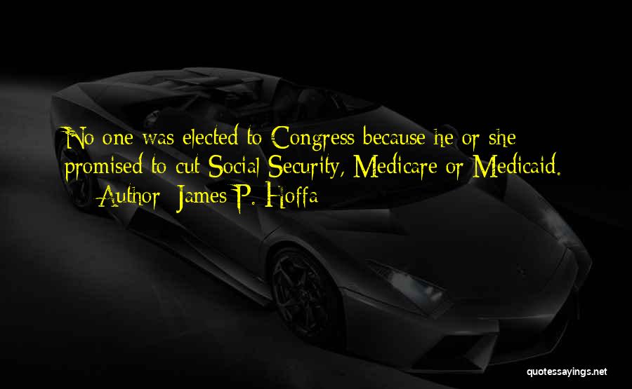 James P. Hoffa Quotes: No One Was Elected To Congress Because He Or She Promised To Cut Social Security, Medicare Or Medicaid.