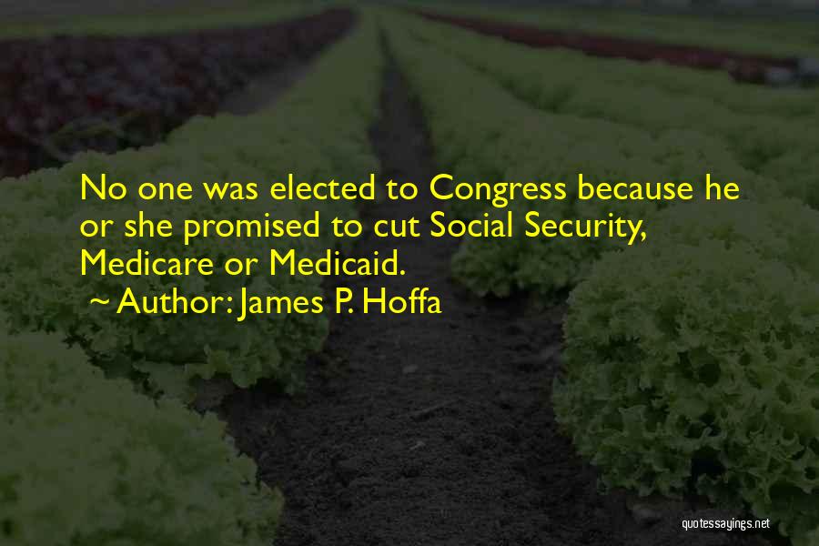 James P. Hoffa Quotes: No One Was Elected To Congress Because He Or She Promised To Cut Social Security, Medicare Or Medicaid.