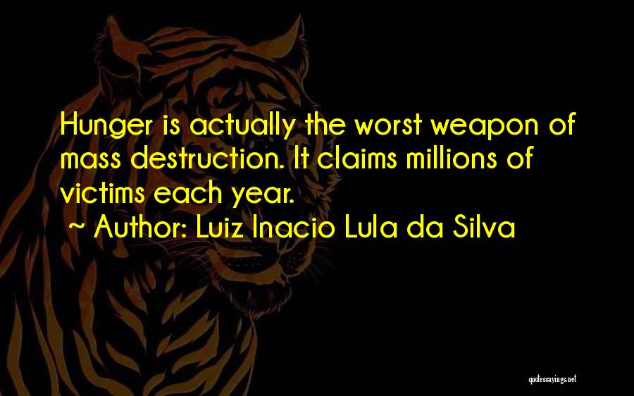 Luiz Inacio Lula Da Silva Quotes: Hunger Is Actually The Worst Weapon Of Mass Destruction. It Claims Millions Of Victims Each Year.