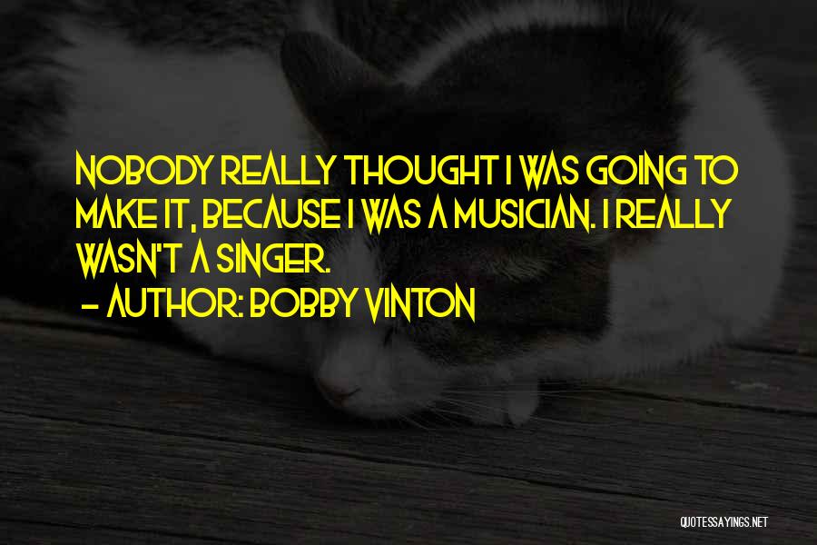 Bobby Vinton Quotes: Nobody Really Thought I Was Going To Make It, Because I Was A Musician. I Really Wasn't A Singer.