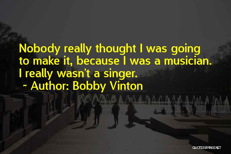 Bobby Vinton Quotes: Nobody Really Thought I Was Going To Make It, Because I Was A Musician. I Really Wasn't A Singer.