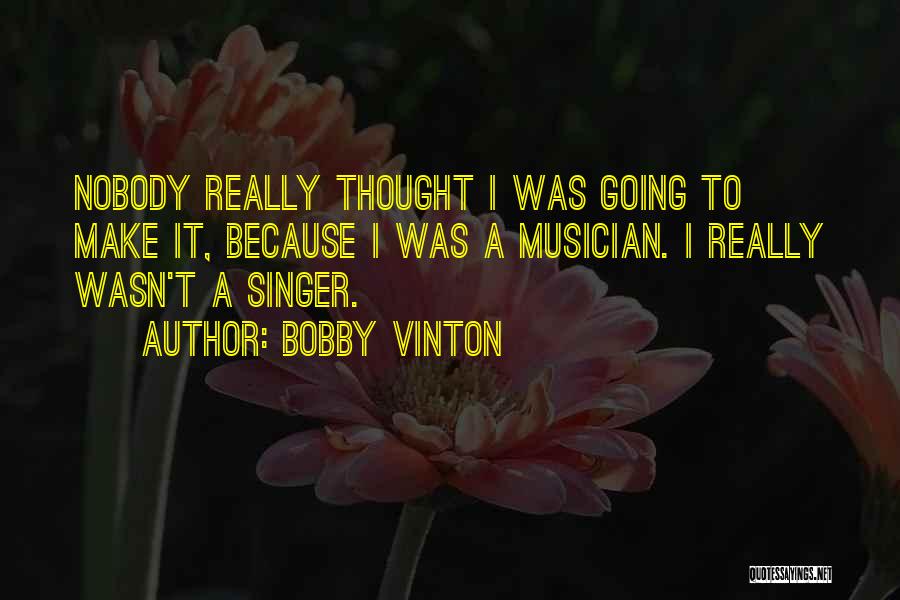 Bobby Vinton Quotes: Nobody Really Thought I Was Going To Make It, Because I Was A Musician. I Really Wasn't A Singer.