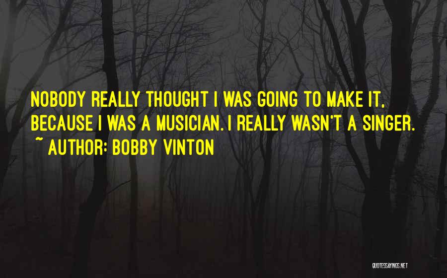 Bobby Vinton Quotes: Nobody Really Thought I Was Going To Make It, Because I Was A Musician. I Really Wasn't A Singer.