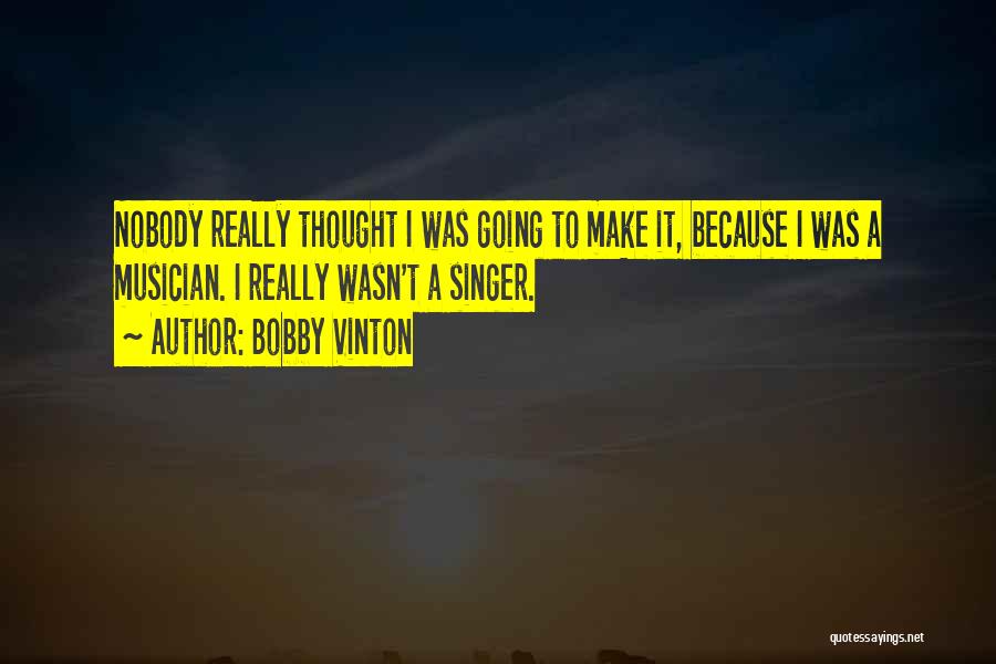 Bobby Vinton Quotes: Nobody Really Thought I Was Going To Make It, Because I Was A Musician. I Really Wasn't A Singer.