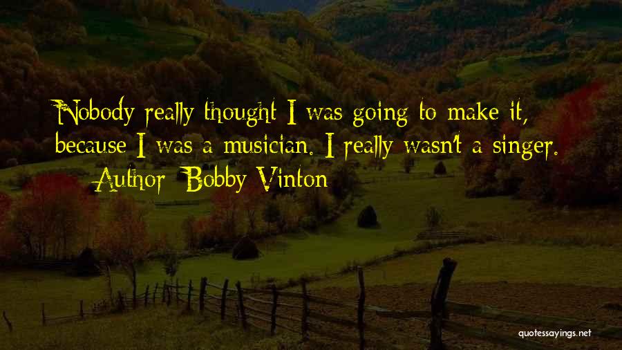 Bobby Vinton Quotes: Nobody Really Thought I Was Going To Make It, Because I Was A Musician. I Really Wasn't A Singer.