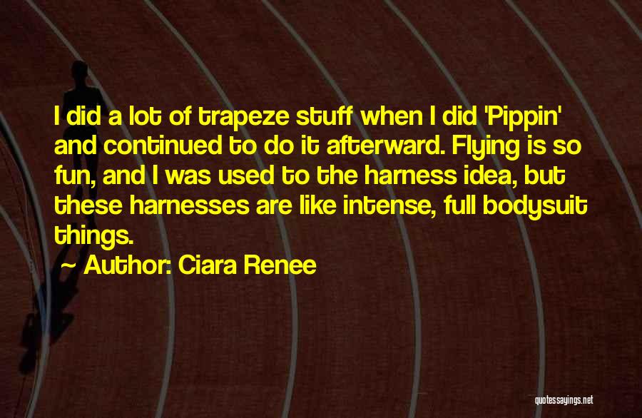 Ciara Renee Quotes: I Did A Lot Of Trapeze Stuff When I Did 'pippin' And Continued To Do It Afterward. Flying Is So