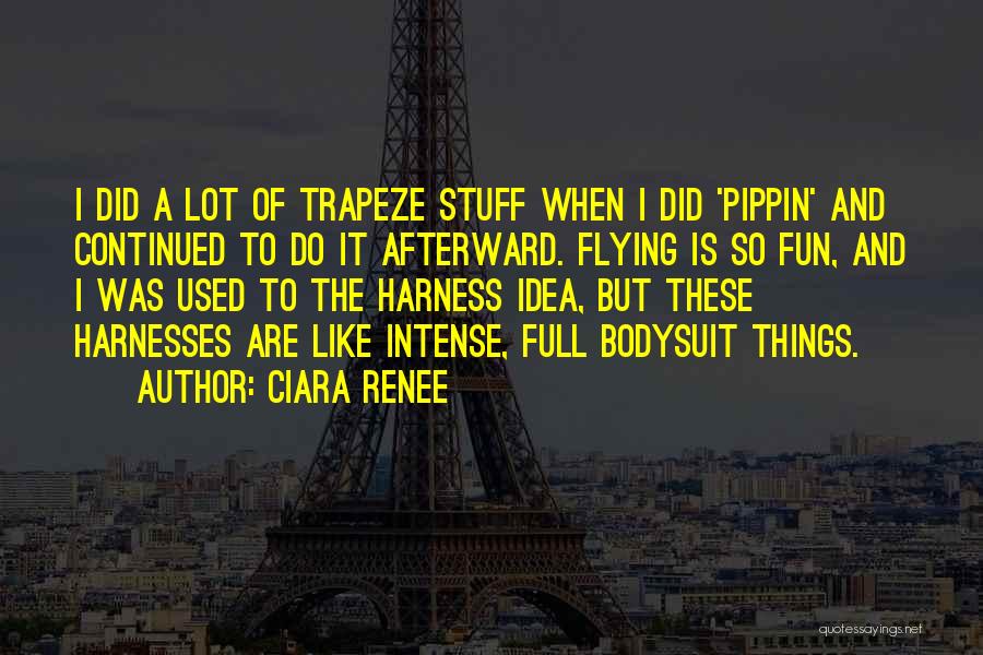 Ciara Renee Quotes: I Did A Lot Of Trapeze Stuff When I Did 'pippin' And Continued To Do It Afterward. Flying Is So