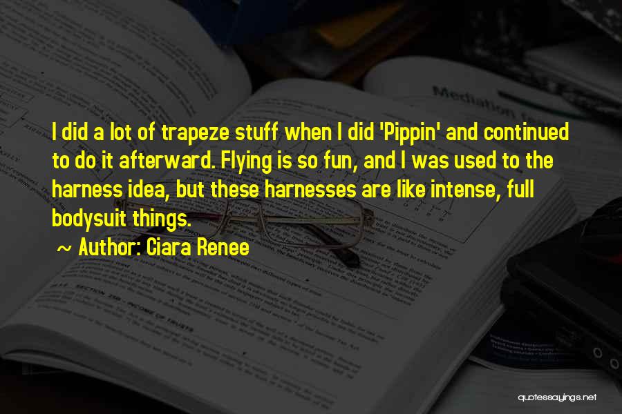 Ciara Renee Quotes: I Did A Lot Of Trapeze Stuff When I Did 'pippin' And Continued To Do It Afterward. Flying Is So
