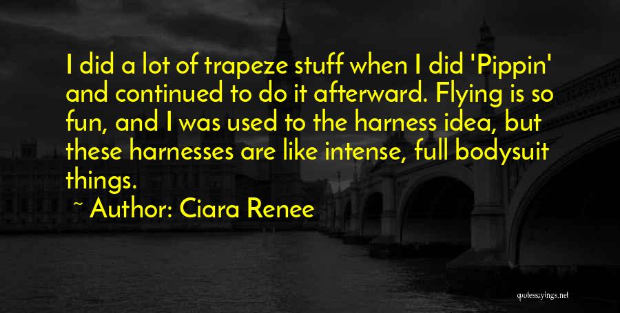 Ciara Renee Quotes: I Did A Lot Of Trapeze Stuff When I Did 'pippin' And Continued To Do It Afterward. Flying Is So