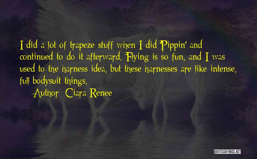 Ciara Renee Quotes: I Did A Lot Of Trapeze Stuff When I Did 'pippin' And Continued To Do It Afterward. Flying Is So