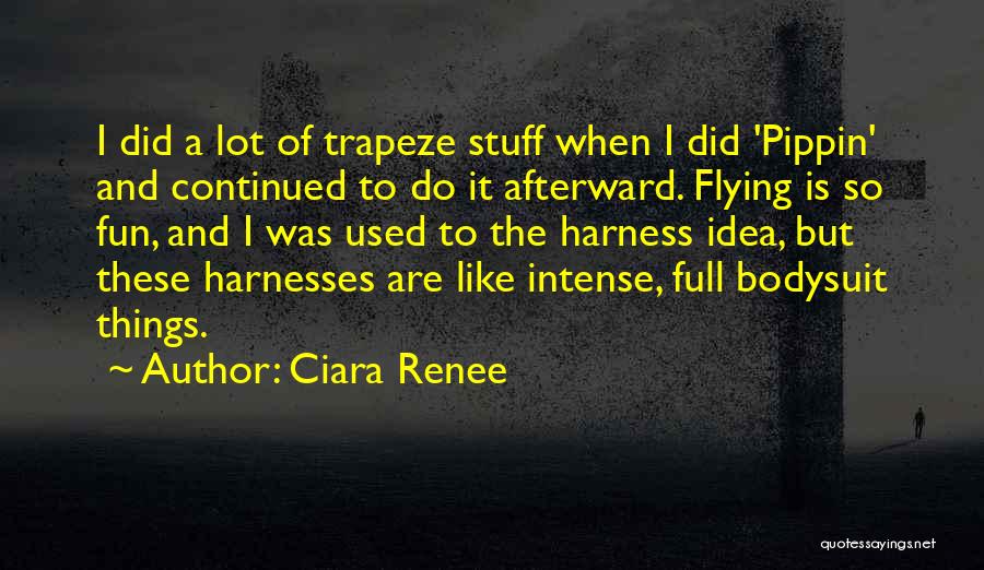 Ciara Renee Quotes: I Did A Lot Of Trapeze Stuff When I Did 'pippin' And Continued To Do It Afterward. Flying Is So