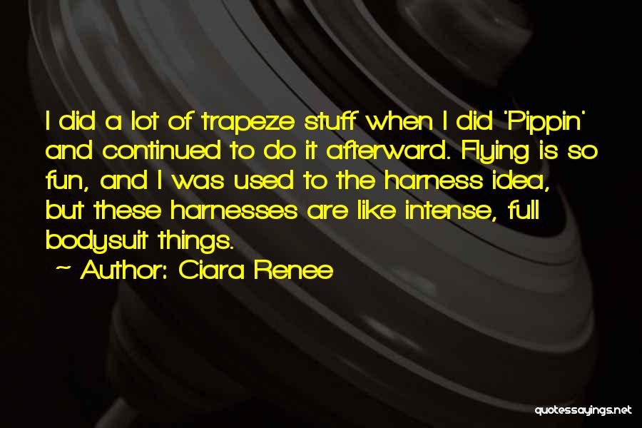 Ciara Renee Quotes: I Did A Lot Of Trapeze Stuff When I Did 'pippin' And Continued To Do It Afterward. Flying Is So