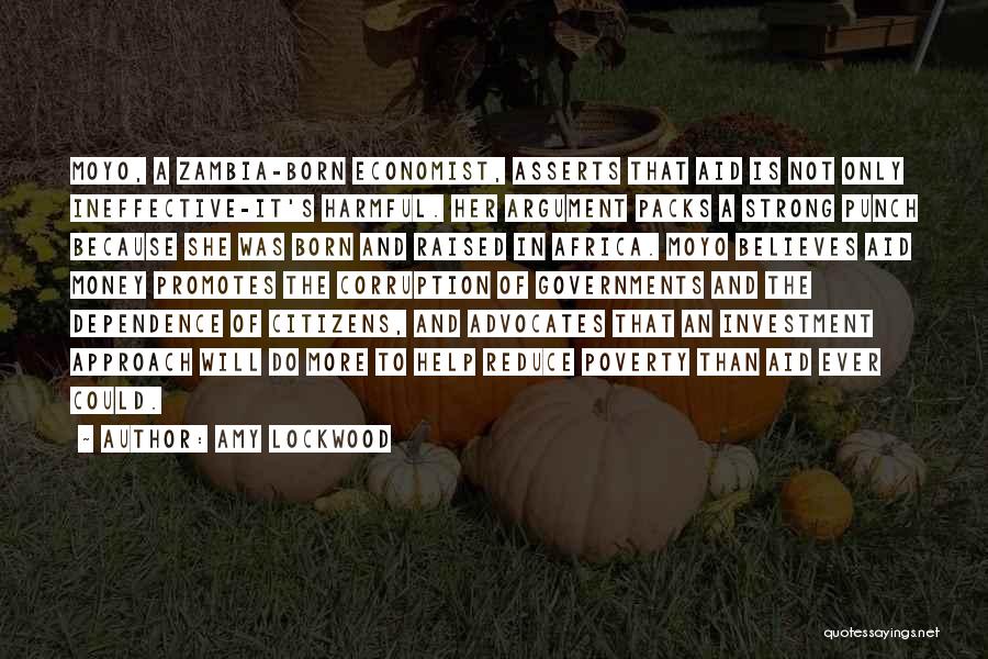 Amy Lockwood Quotes: Moyo, A Zambia-born Economist, Asserts That Aid Is Not Only Ineffective-it's Harmful. Her Argument Packs A Strong Punch Because She