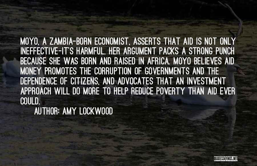 Amy Lockwood Quotes: Moyo, A Zambia-born Economist, Asserts That Aid Is Not Only Ineffective-it's Harmful. Her Argument Packs A Strong Punch Because She