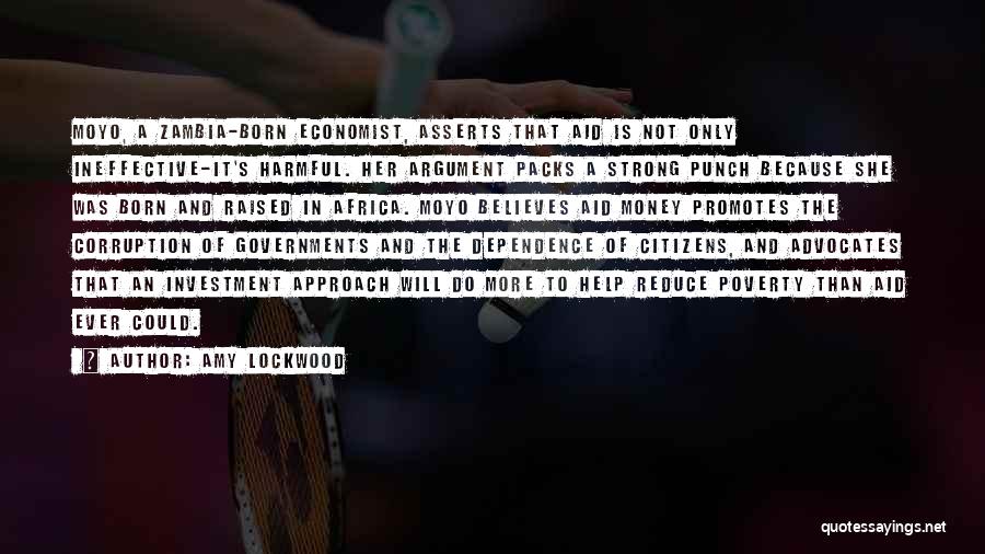 Amy Lockwood Quotes: Moyo, A Zambia-born Economist, Asserts That Aid Is Not Only Ineffective-it's Harmful. Her Argument Packs A Strong Punch Because She
